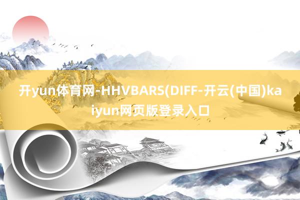 开yun体育网-HHVBARS(DIFF-开云(中国)kaiyun网页版登录入口