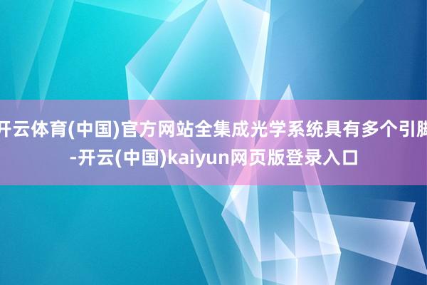 开云体育(中国)官方网站全集成光学系统具有多个引脚-开云(中国)kaiyun网页版登录入口