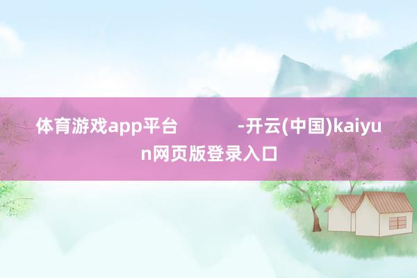体育游戏app平台            -开云(中国)kaiyun网页版登录入口