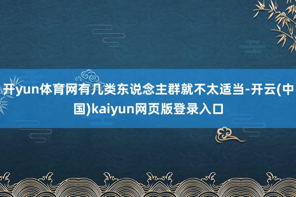 开yun体育网有几类东说念主群就不太适当-开云(中国)kaiyun网页版登录入口