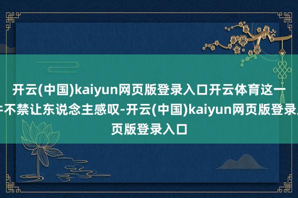 开云(中国)kaiyun网页版登录入口开云体育这一事件不禁让东说念主感叹-开云(中国)kaiyun网页版登录入口
