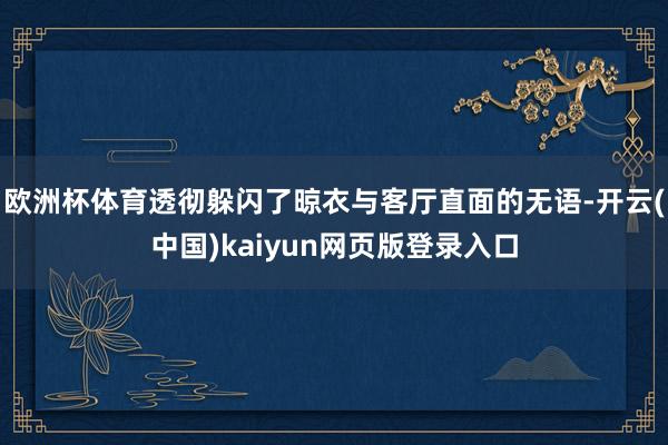 欧洲杯体育透彻躲闪了晾衣与客厅直面的无语-开云(中国)kaiyun网页版登录入口