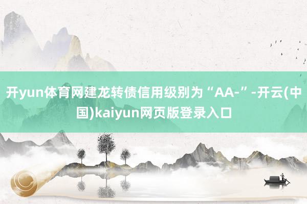 开yun体育网建龙转债信用级别为“AA-”-开云(中国)kaiyun网页版登录入口