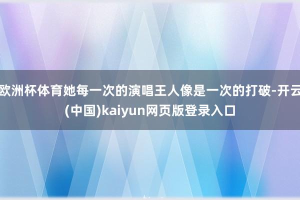 欧洲杯体育她每一次的演唱王人像是一次的打破-开云(中国)kaiyun网页版登录入口