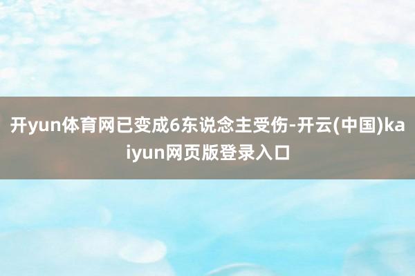 开yun体育网已变成6东说念主受伤-开云(中国)kaiyun网页版登录入口