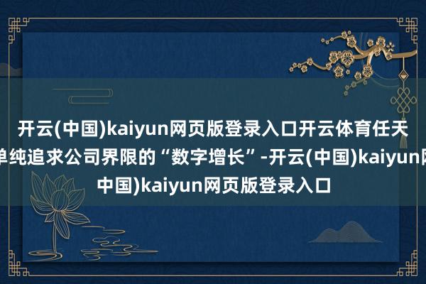 开云(中国)kaiyun网页版登录入口开云体育任天国的宗旨并非单纯追求公司界限的“数字增长”-开云(中国)kaiyun网页版登录入口