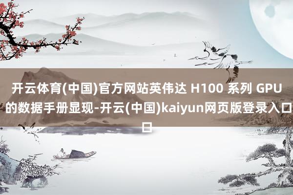 开云体育(中国)官方网站英伟达 H100 系列 GPU 的数据手册显现-开云(中国)kaiyun网页版登录入口